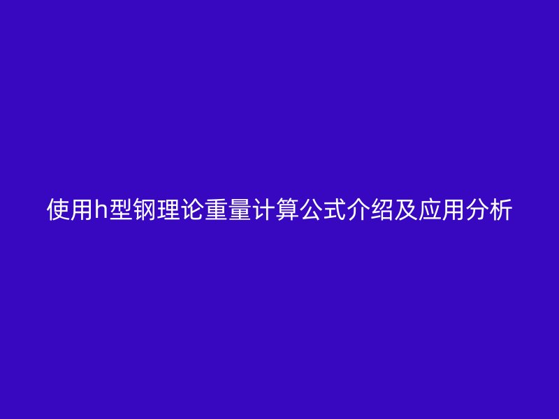 使用h型鋼理論重量計算公式介紹及應用分析