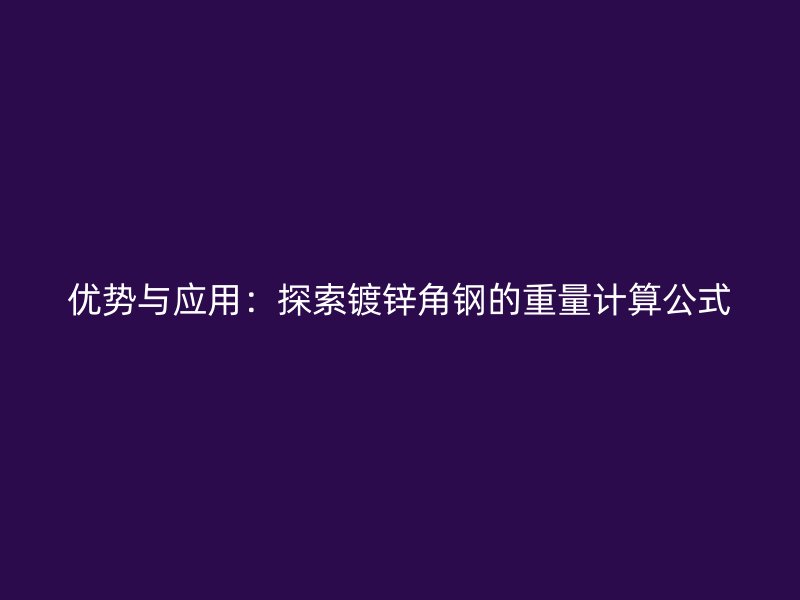 優(yōu)勢(shì)與應(yīng)用：探索鍍鋅角鋼的重量計(jì)算公式
