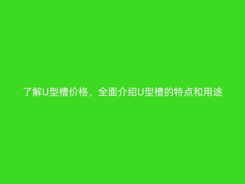了解U型槽價格，全面介紹U型槽的特點和用途