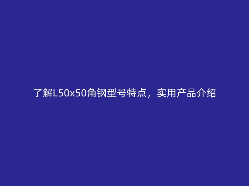 了解L50x50角鋼型號特點，實用產(chǎn)品介紹