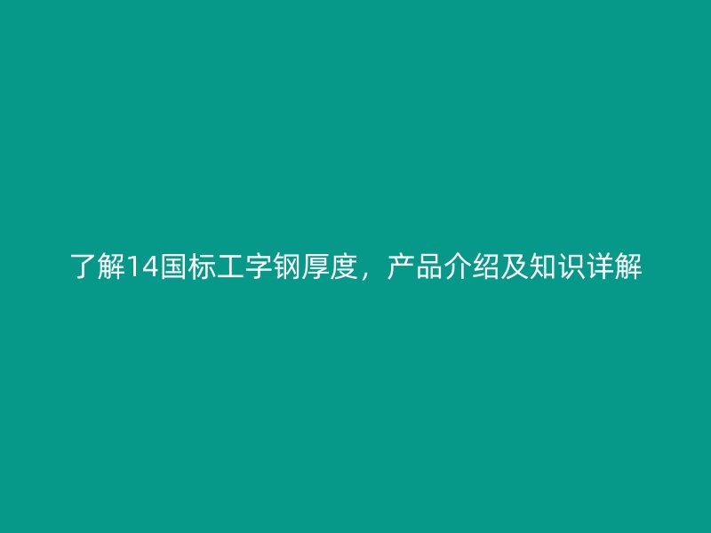 了解14國標(biāo)工字鋼厚度，產(chǎn)品介紹及知識(shí)詳解
