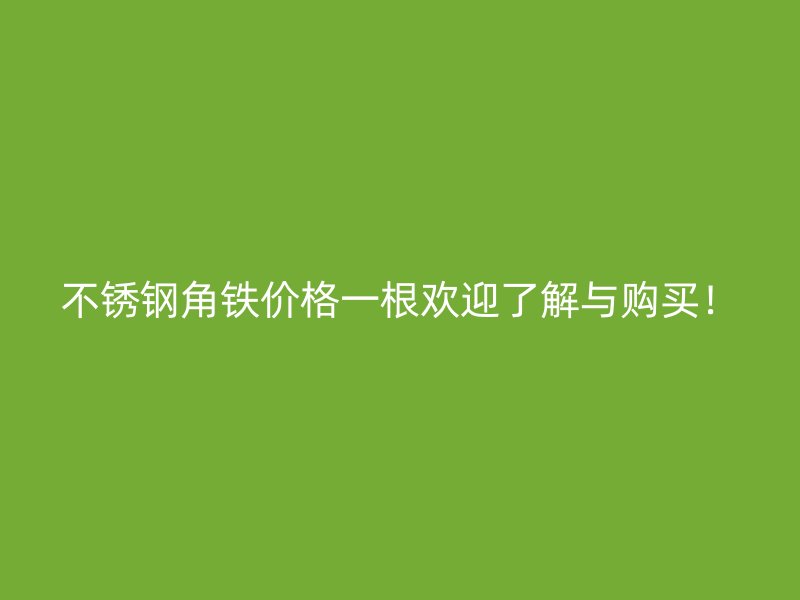 不銹鋼角鐵價格一根歡迎了解與購買！