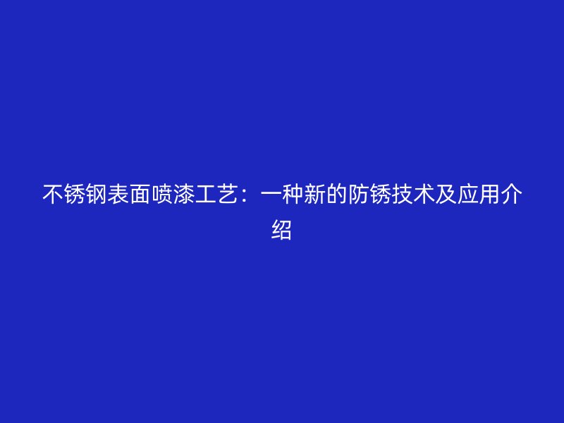 不銹鋼表面噴漆工藝：一種新的防銹技術及應用介紹
