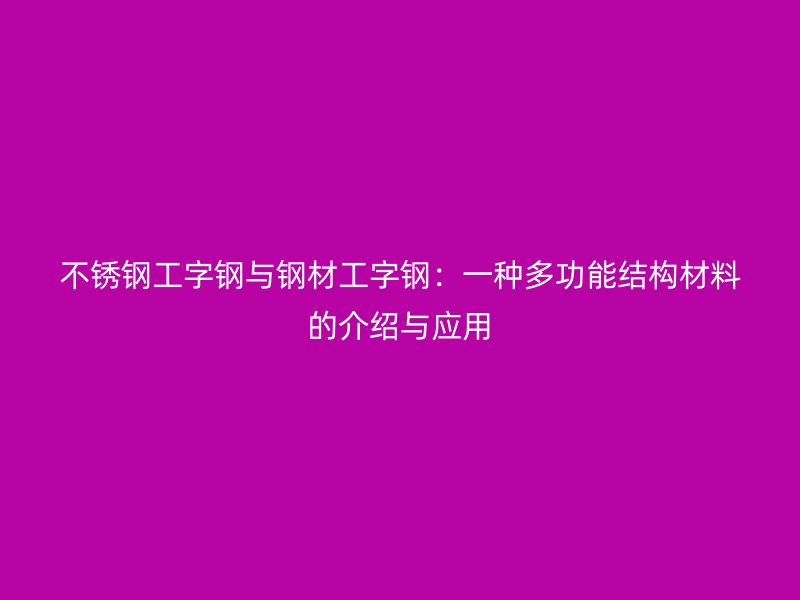 不銹鋼工字鋼與鋼材工字鋼：一種多功能結(jié)構(gòu)材料的介紹與應(yīng)用