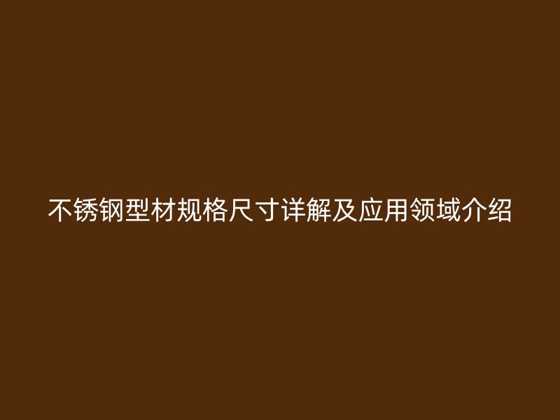 不銹鋼型材規(guī)格尺寸詳解及應(yīng)用領(lǐng)域介紹