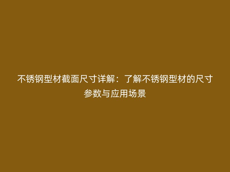 不銹鋼型材截面尺寸詳解：了解不銹鋼型材的尺寸參數(shù)與應(yīng)用場景