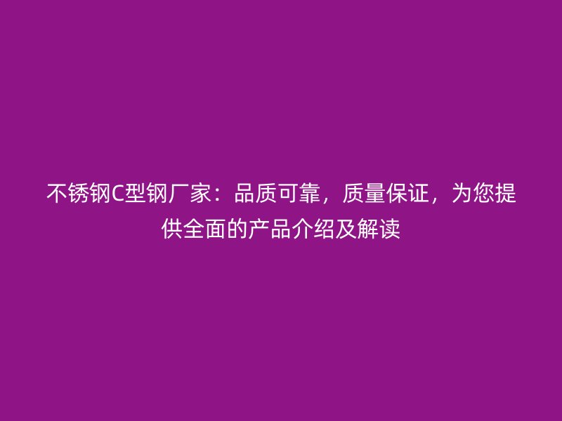 不銹鋼C型鋼廠家：品質(zhì)可靠，質(zhì)量保證，為您提供全面的產(chǎn)品介紹及解讀