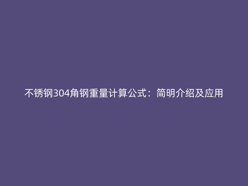 不銹鋼304角鋼重量計(jì)算公式：簡(jiǎn)明介紹及應(yīng)用