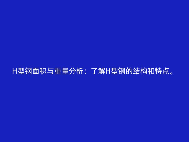 H型鋼面積與重量分析：了解H型鋼的結(jié)構(gòu)和特點。