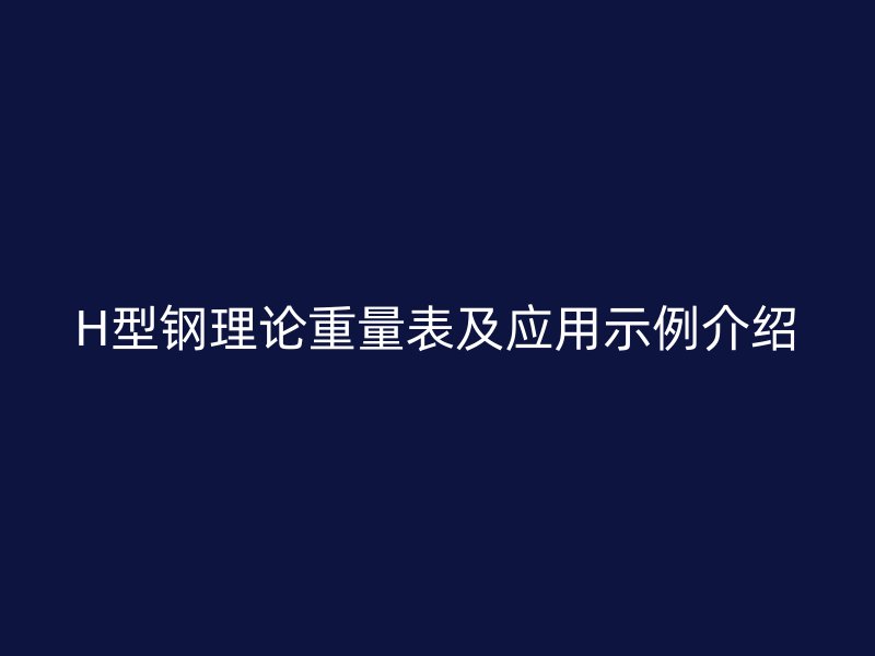 H型鋼理論重量表及應(yīng)用示例介紹