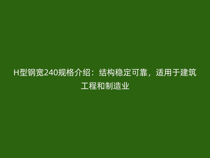 H型鋼寬240規(guī)格介紹：結(jié)構(gòu)穩(wěn)定可靠，適用于建筑工程和制造業(yè)
