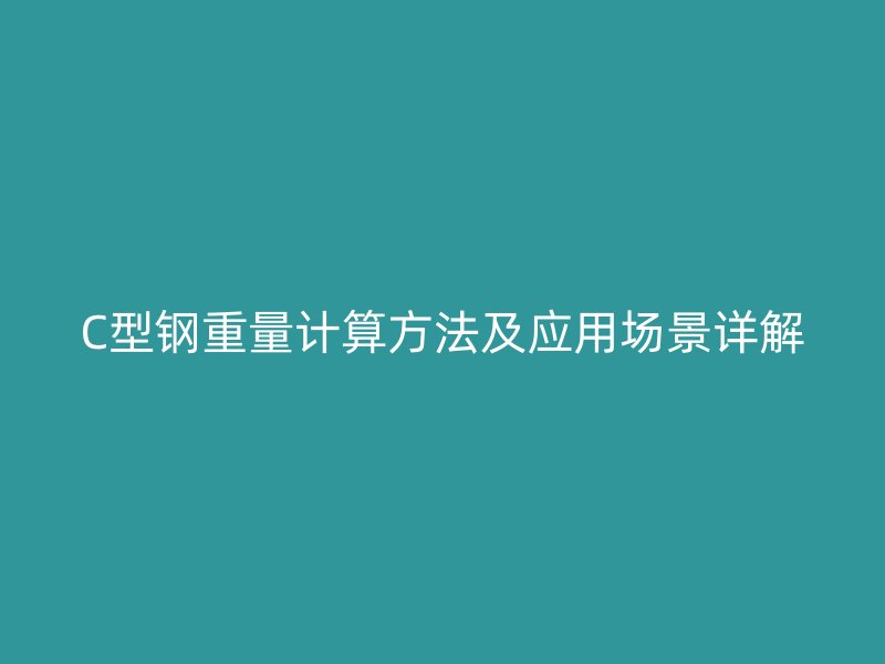 C型鋼重量計算方法及應(yīng)用場景詳解
