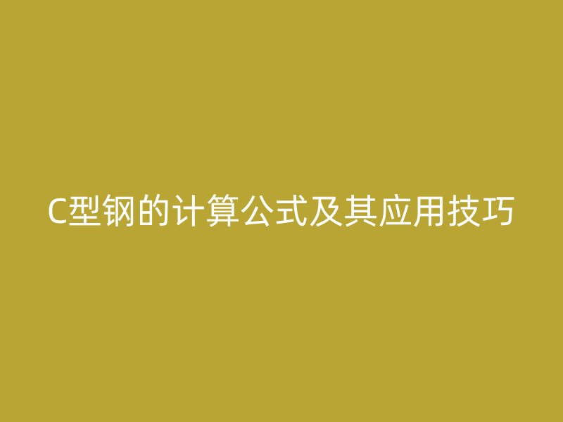 C型鋼的計(jì)算公式及其應(yīng)用技巧