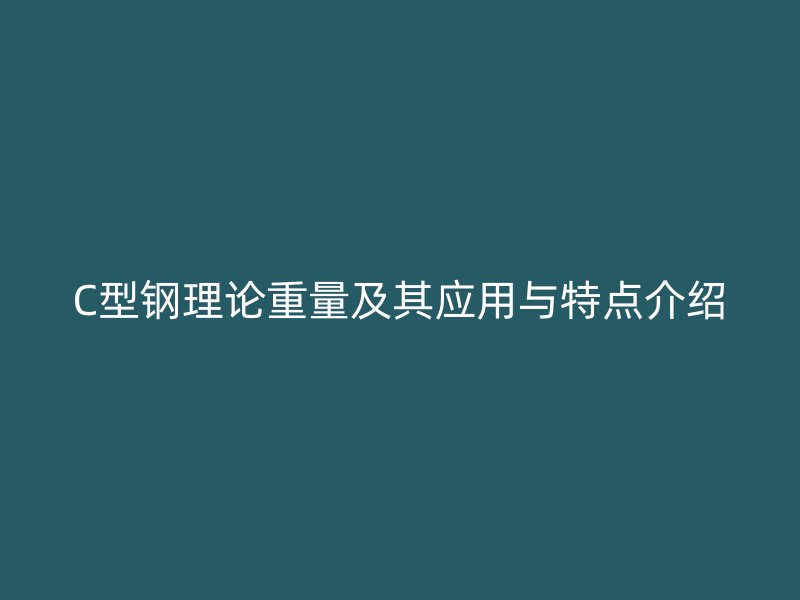 C型鋼理論重量及其應(yīng)用與特點(diǎn)介紹