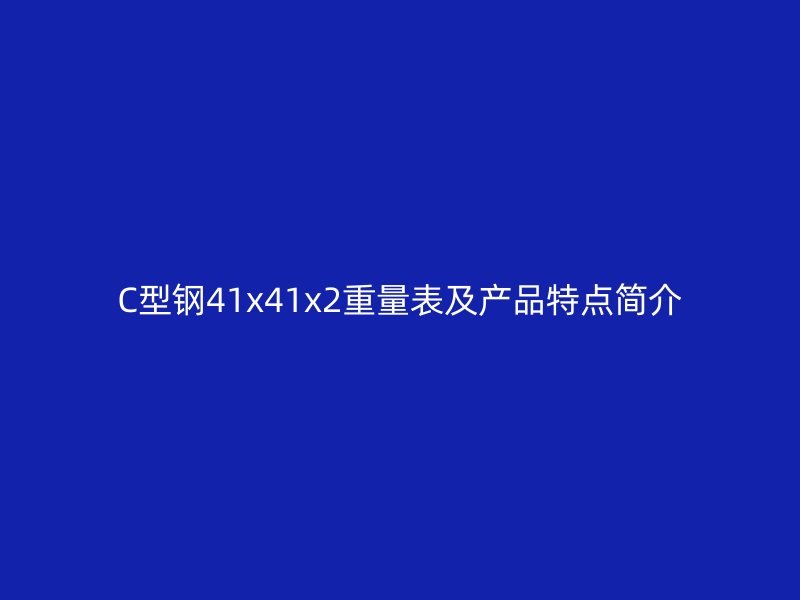 C型鋼41x41x2重量表及產(chǎn)品特點(diǎn)簡介