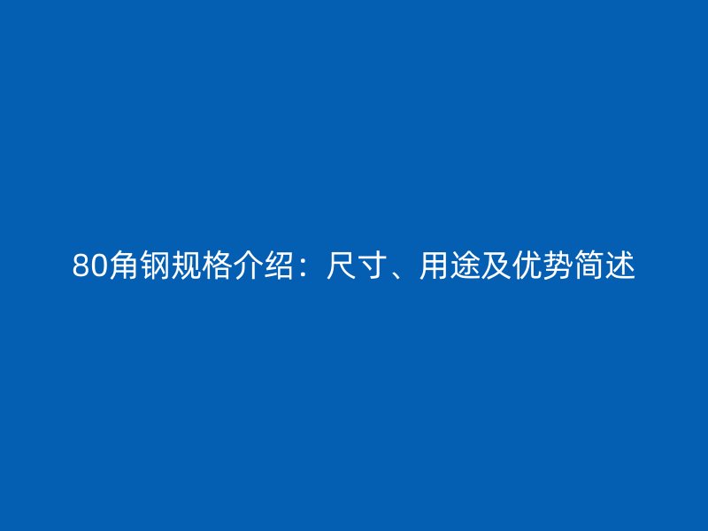 80角鋼規(guī)格介紹：尺寸、用途及優(yōu)勢簡述