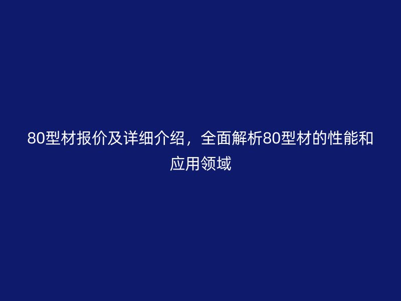 80型材報價及詳細(xì)介紹，全面解析80型材的性能和應(yīng)用領(lǐng)域
