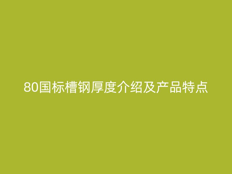 80國標(biāo)槽鋼厚度介紹及產(chǎn)品特點