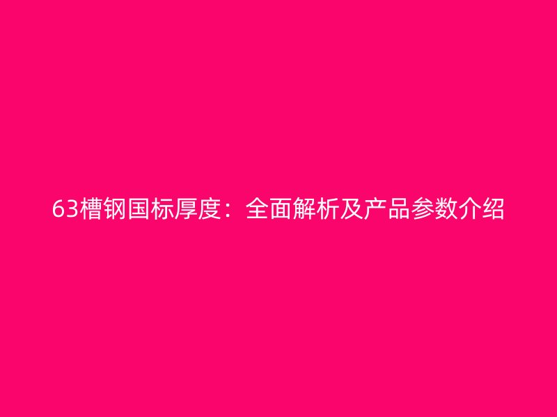 63槽鋼國標(biāo)厚度：全面解析及產(chǎn)品參數(shù)介紹