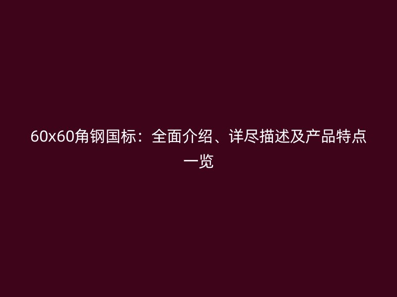 60x60角鋼國標(biāo)：全面介紹、詳盡描述及產(chǎn)品特點一覽