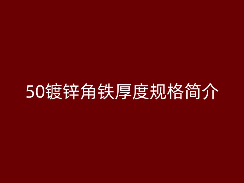 50鍍鋅角鐵厚度規(guī)格簡(jiǎn)介