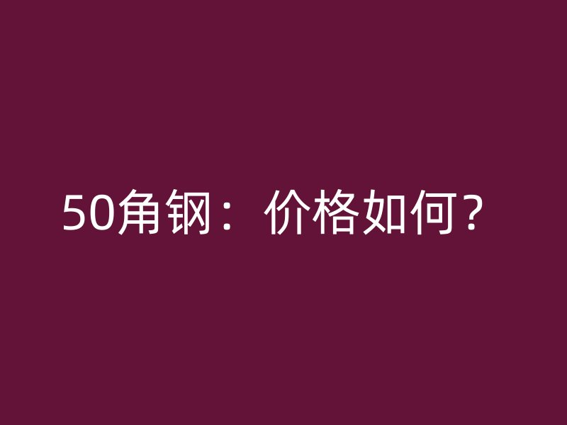 50角鋼：價格如何？