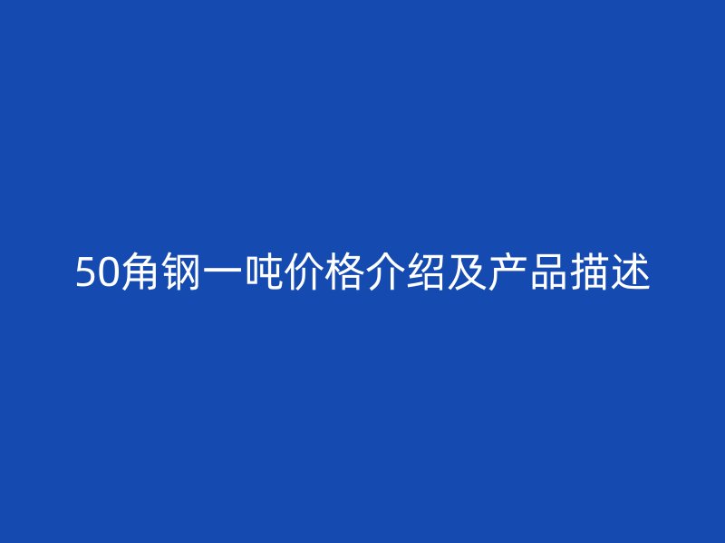 50角鋼一噸價(jià)格介紹及產(chǎn)品描述
