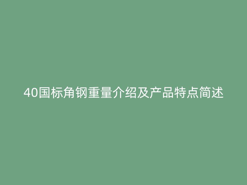 40國標(biāo)角鋼重量介紹及產(chǎn)品特點(diǎn)簡述