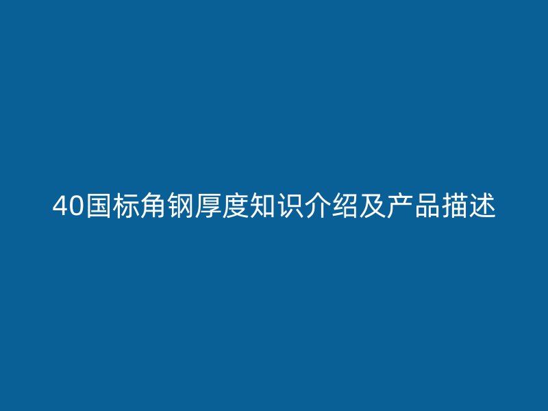 40國標角鋼厚度知識介紹及產(chǎn)品描述