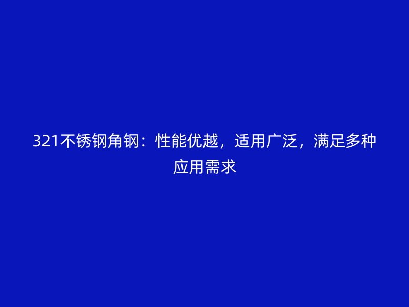 321不銹鋼角鋼：性能優(yōu)越，適用廣泛，滿足多種應(yīng)用需求