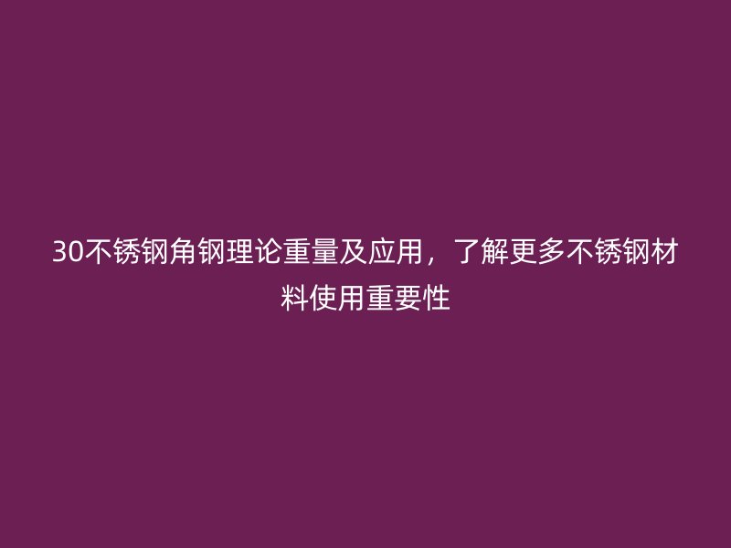 30不銹鋼角鋼理論重量及應(yīng)用，了解更多不銹鋼材料使用重要性