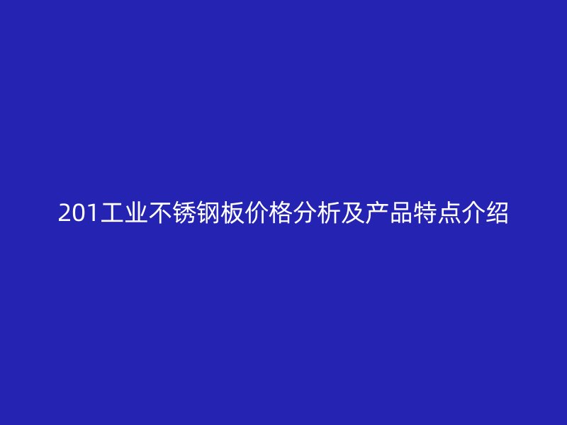 201工業(yè)不銹鋼板價格分析及產(chǎn)品特點(diǎn)介紹