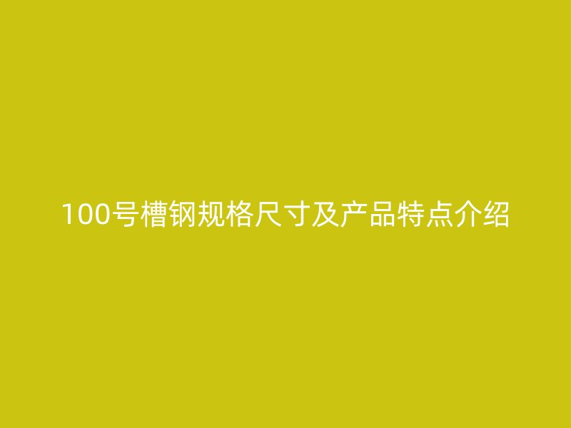 100號(hào)槽鋼規(guī)格尺寸及產(chǎn)品特點(diǎn)介紹