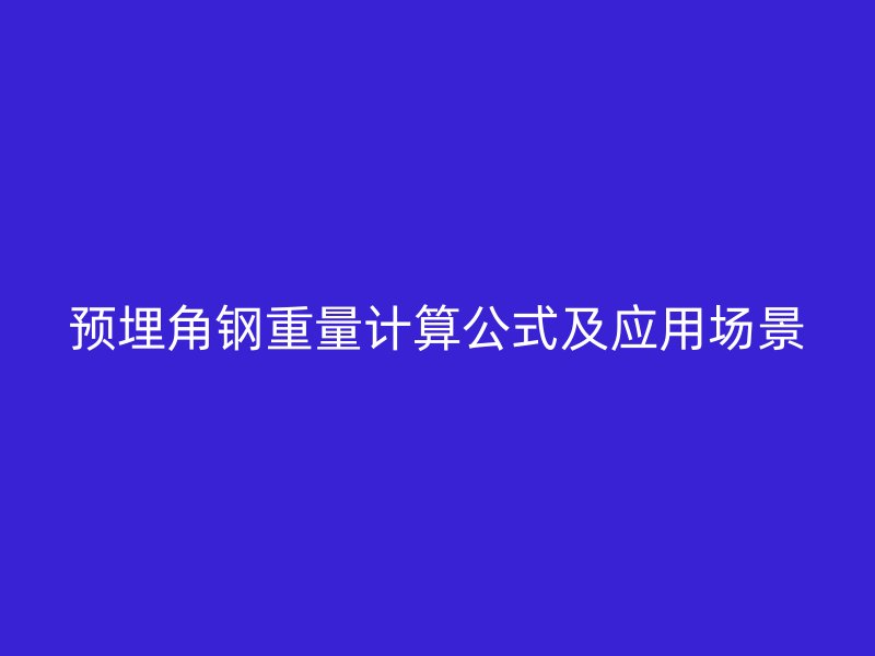 預(yù)埋角鋼重量計(jì)算公式及應(yīng)用場景