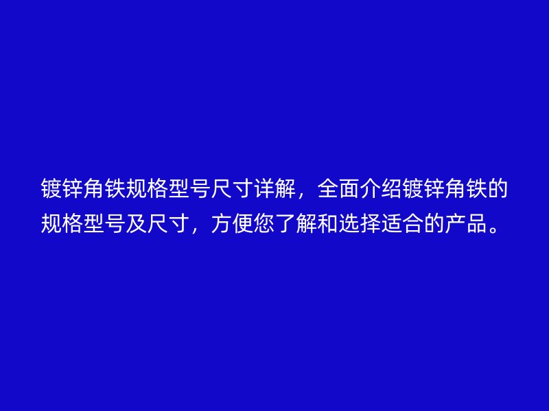 鍍鋅角鐵規(guī)格型號尺寸詳解，全面介紹鍍鋅角鐵的規(guī)格型號及尺寸，方便您了解和選擇適合的產(chǎn)品。