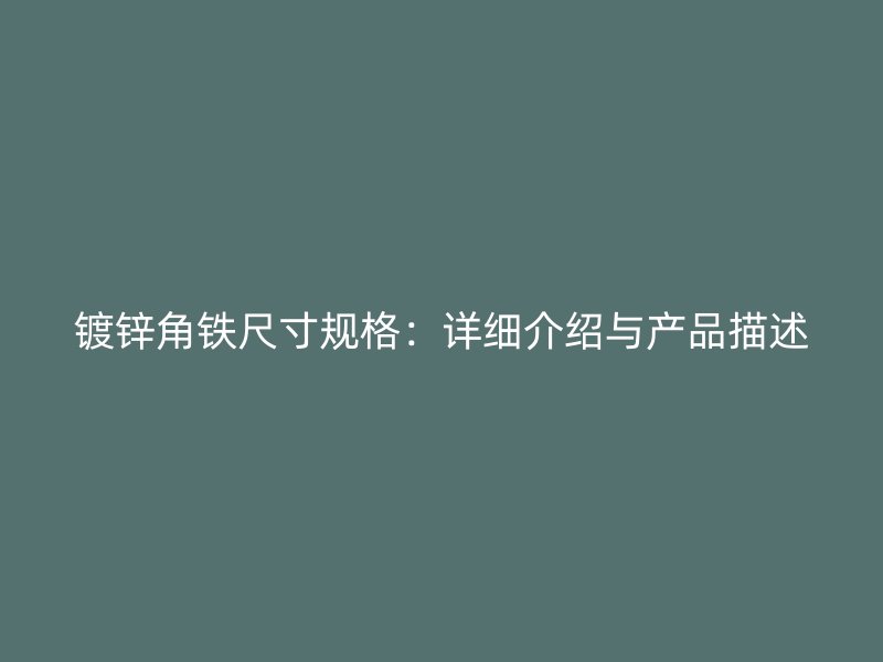鍍鋅角鐵尺寸規(guī)格：詳細介紹與產(chǎn)品描述
