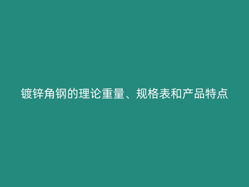 鍍鋅角鋼的理論重量、規(guī)格表和產(chǎn)品特點(diǎn)