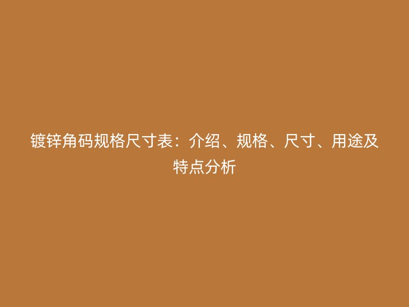 鍍鋅角碼規(guī)格尺寸表：介紹、規(guī)格、尺寸、用途及特點(diǎn)分析