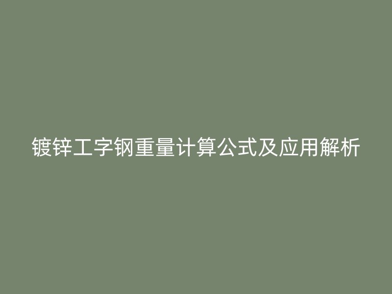 鍍鋅工字鋼重量計算公式及應(yīng)用解析
