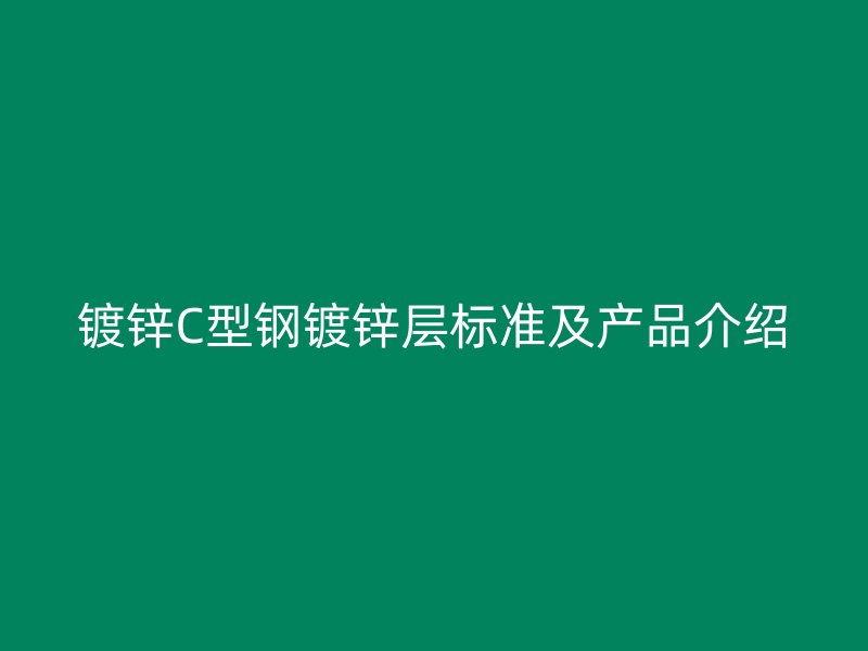 鍍鋅C型鋼鍍鋅層標準及產(chǎn)品介紹