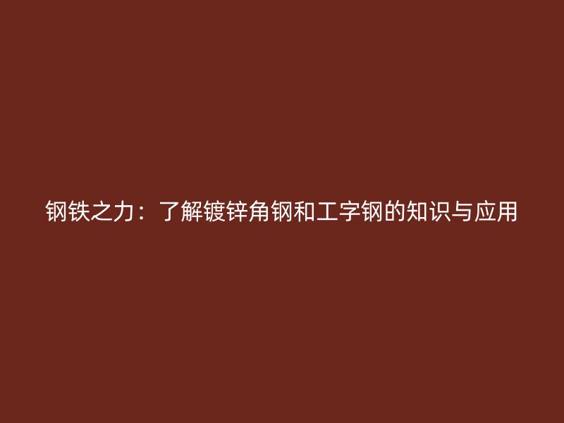 鋼鐵之力：了解鍍鋅角鋼和工字鋼的知識(shí)與應(yīng)用
