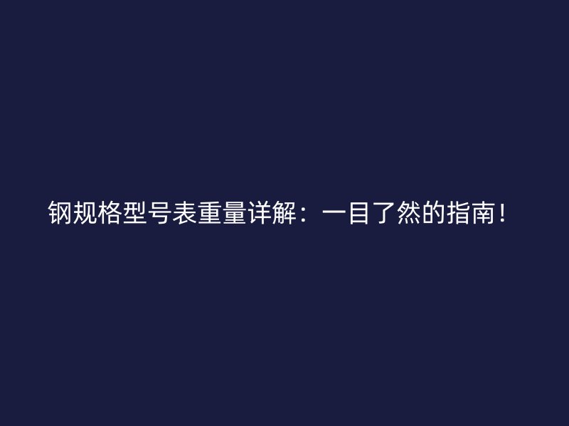 鋼規(guī)格型號(hào)表重量詳解：一目了然的指南！