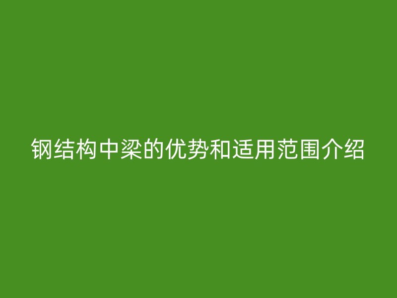 鋼結(jié)構(gòu)中梁的優(yōu)勢(shì)和適用范圍介紹