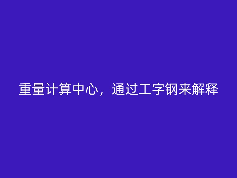 重量計算中心，通過工字鋼來解釋