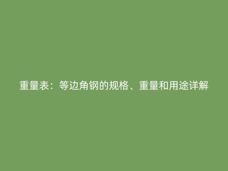 重量表：等邊角鋼的規(guī)格、重量和用途詳解