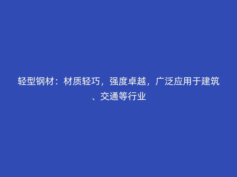 輕型鋼材：材質輕巧，強度卓越，廣泛應用于建筑、交通等行業(yè)