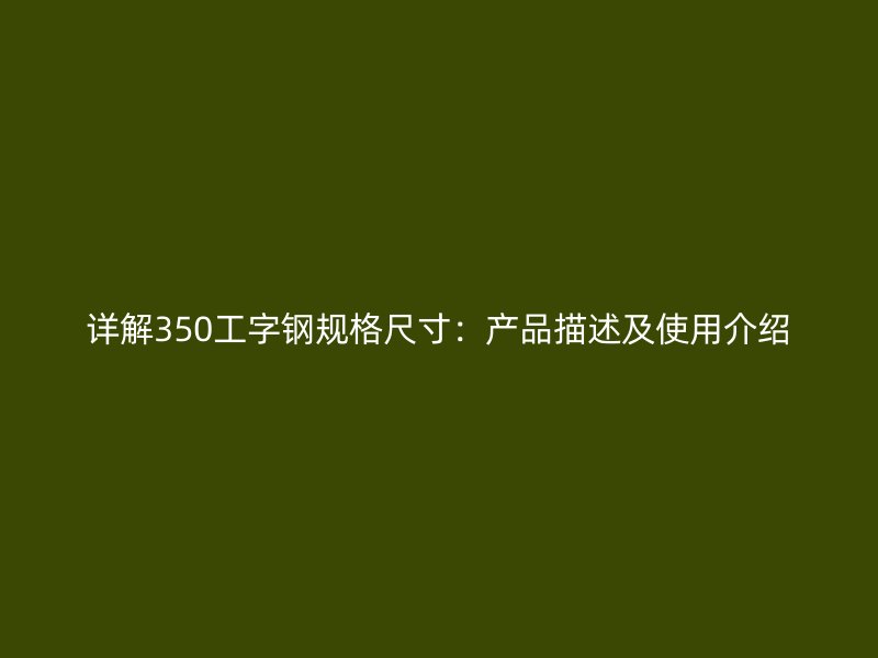 詳解350工字鋼規(guī)格尺寸：產(chǎn)品描述及使用介紹