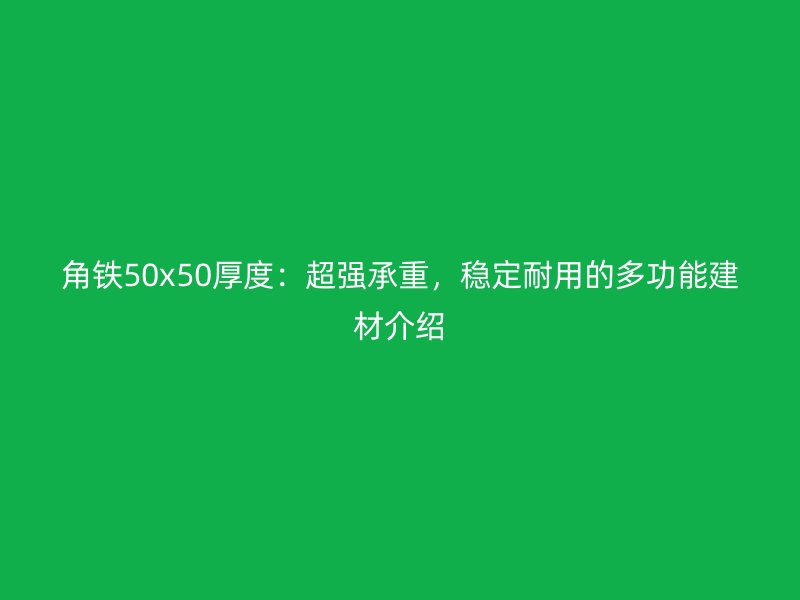 角鐵50x50厚度：超強承重，穩(wěn)定耐用的多功能建材介紹