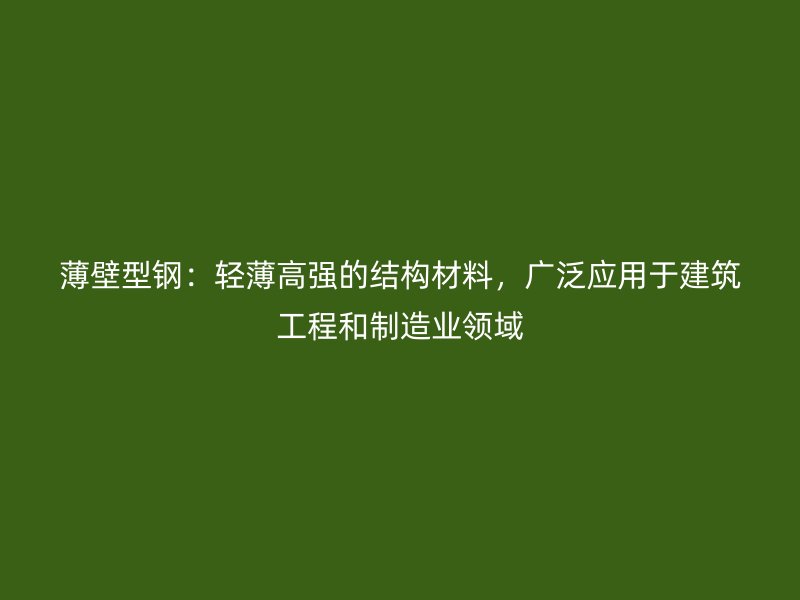 薄壁型鋼：輕薄高強(qiáng)的結(jié)構(gòu)材料，廣泛應(yīng)用于建筑工程和制造業(yè)領(lǐng)域