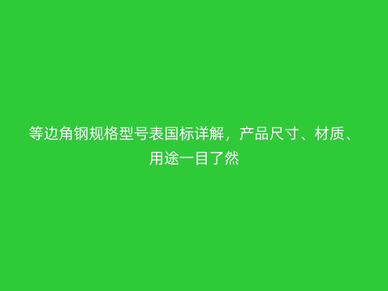 等邊角鋼規(guī)格型號(hào)表國(guó)標(biāo)詳解，產(chǎn)品尺寸、材質(zhì)、用途一目了然